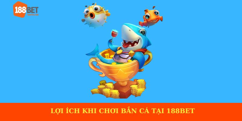 Lợi ích khi chơi bắn cá tại 188BET