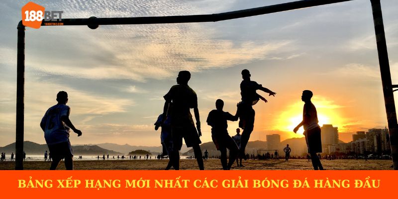 Bảng xếp hạng mới nhất các giải bóng đá hàng đầu thế giới