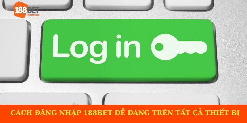 Cách đăng nhập 188BET dễ dàng trên tất cả thiết bị