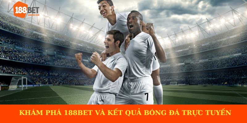Khám phá 188BET và dịch vụ kết quả bóng đá trực tuyến